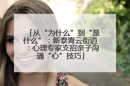 从“为什么”到“是什么”：新泰青云街道：心理专家支招亲子沟通“心”技巧