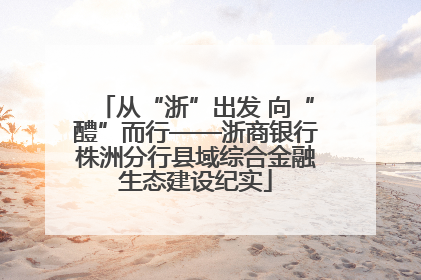 从“浙”出发 向“醴”而行——浙商银行株洲分行县域综合金融生态建设纪实