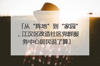 从“阵地”到“家园”，江汉区改造社区党群服务中心居民说了算