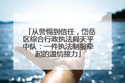 从警惕到信任，岱岳区综合行政执法局天平中队：一件执法制服牵起的温情接力