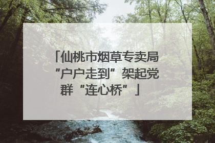 仙桃市烟草专卖局“户户走到”架起党群“连心桥”