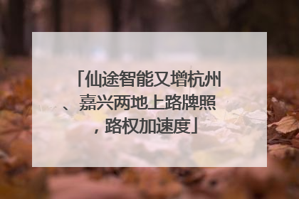 仙途智能又增杭州、嘉兴两地上路牌照，路权加速度