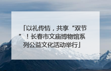 以礼传情，共享“双节”！长春市文庙博物馆系列公益文化活动举行