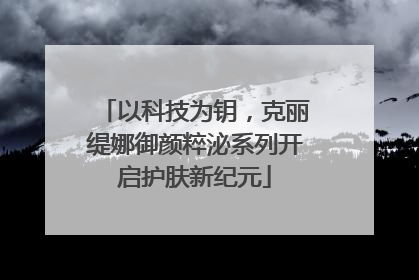 以科技为钥，克丽缇娜御颜粹泌系列开启护肤新纪元