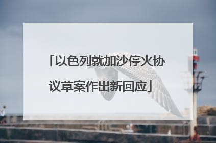 以色列就加沙停火协议草案作出新回应