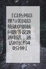 以色列总理与美国总统就伊朗核问题等议题通电话，通话时长约40分钟