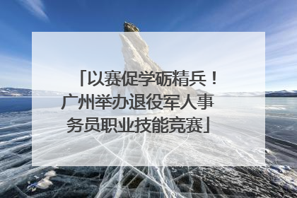 以赛促学砺精兵！广州举办退役军人事务员职业技能竞赛
