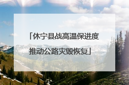 休宁县战高温保进度推动公路灾毁恢复