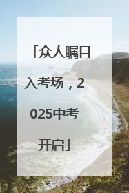 众人瞩目入考场，2025中考开启