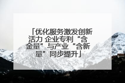 优化服务激发创新活力 企业专利“含金量”与产业“含新量”同步提升