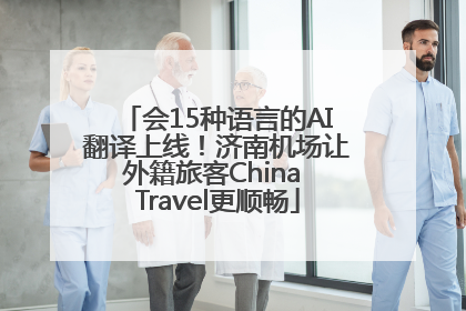 会15种语言的AI翻译上线！济南机场让外籍旅客China Travel更顺畅
