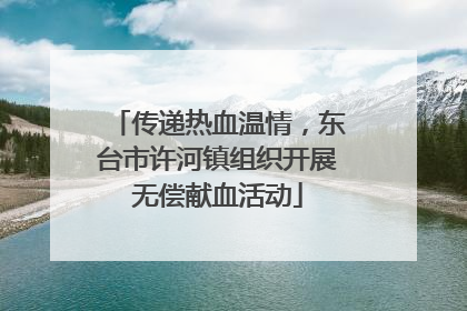 传递热血温情，东台市许河镇组织开展无偿献血活动