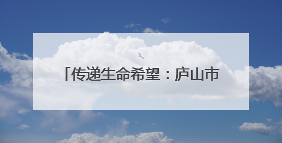 传递生命希望：庐山市开展第22个“世界献血者日”主题宣传活动