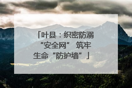 叶县：织密防溺“安全网” 筑牢生命“防护墙”