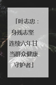 叶志忠：身残志坚 连续六年甘当群众健康守护者