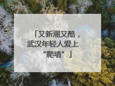 又新潮又酷，武汉年轻人爱上“爬墙”