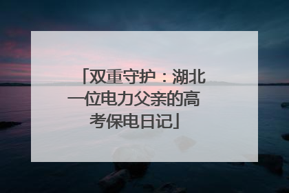 双重守护：湖北一位电力父亲的高考保电日记