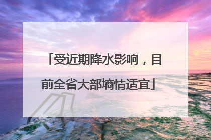 受近期降水影响，目前全省大部墒情适宜