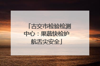 古交市检验检测中心：果蔬快检护航舌尖安全