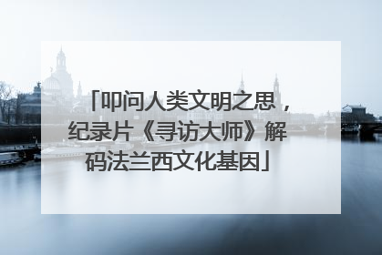 叩问人类文明之思，纪录片《寻访大师》解码法兰西文化基因