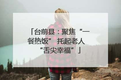 台前县：聚焦“一餐热饭” 托起老人“舌尖幸福”