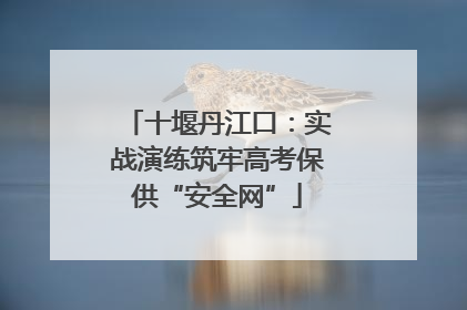 十堰丹江口：实战演练筑牢高考保供“安全网”