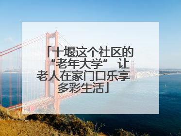 十堰这个社区的“老年大学” 让老人在家门口乐享多彩生活