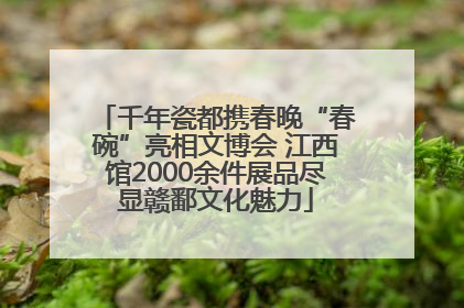 千年瓷都携春晚“春碗”亮相文博会 江西馆2000余件展品尽显赣鄱文化魅力