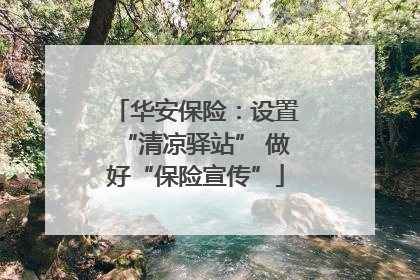 华安保险：设置“清凉驿站” 做好“保险宣传”