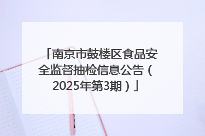 南京市鼓楼区食品安全监督抽检信息公告（2025年第3期）
