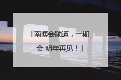南博会频道，一期一会 明年再见！