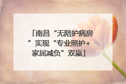 南昌“无陪护病房”实现“专业照护+家属减负”双赢