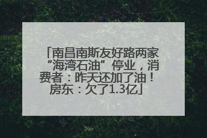 南昌南斯友好路两家“海湾石油”停业，消费者：昨天还加了油！房东：欠了1.3亿