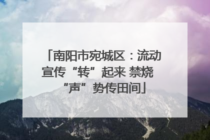 南阳市宛城区：流动宣传“转”起来 禁烧“声”势传田间