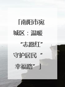 南阳市宛城区：温暖“志愿红”守护居民“幸福路”