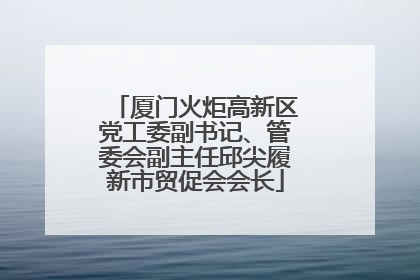 厦门火炬高新区党工委副书记、管委会副主任邱尖履新市贸促会会长
