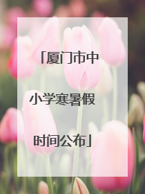 厦门市中小学寒暑假时间公布