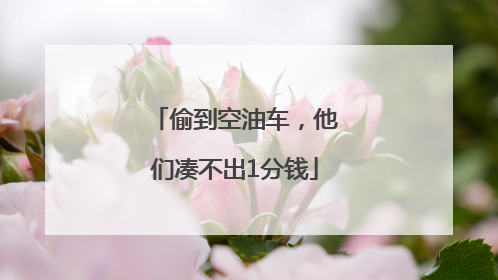 偷到空油车，他们凑不出1分钱
