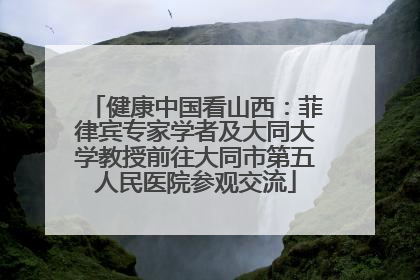 健康中国看山西：菲律宾专家学者及大同大学教授前往大同市第五人民医院参观交流