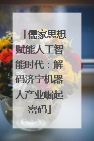 儒家思想赋能人工智能时代：解码济宁机器人产业崛起密码