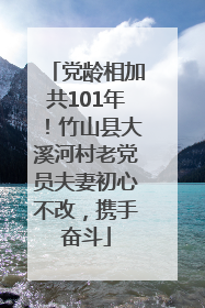 党龄相加共101年！竹山县大溪河村老党员夫妻初心不改，携手奋斗