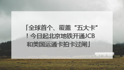 全球首个、覆盖“五大卡”！今日起北京地铁开通JCB和美国运通卡拍卡过闸