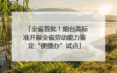 全省首批！烟台高标准开展全省劳动能力鉴定“便捷办”试点