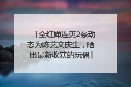 全红婵连更2条动态为陈艺文庆生，晒出最新收获的玩偶