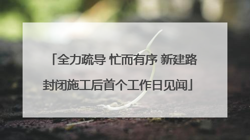 全力疏导 忙而有序 新建路封闭施工后首个工作日见闻