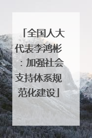 全国人大代表李鸿彬：加强社会支持体系规范化建设