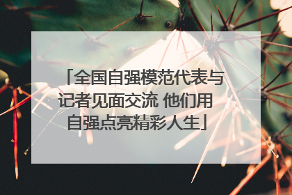 全国自强模范代表与记者见面交流 他们用自强点亮精彩人生
