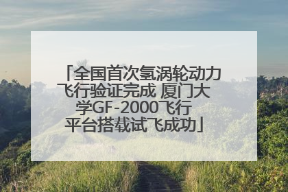 全国首次氢涡轮动力飞行验证完成 厦门大学GF-2000飞行平台搭载试飞成功