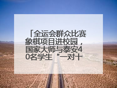 全运会群众比赛象棋项目进校园，国家大师与泰安40名学生“一对十”对弈