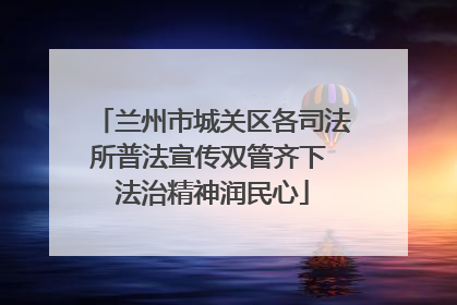 兰州市城关区各司法所普法宣传双管齐下 法治精神润民心